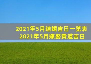 2021年5月结婚吉日一览表 2021年5月嫁娶黄道吉日